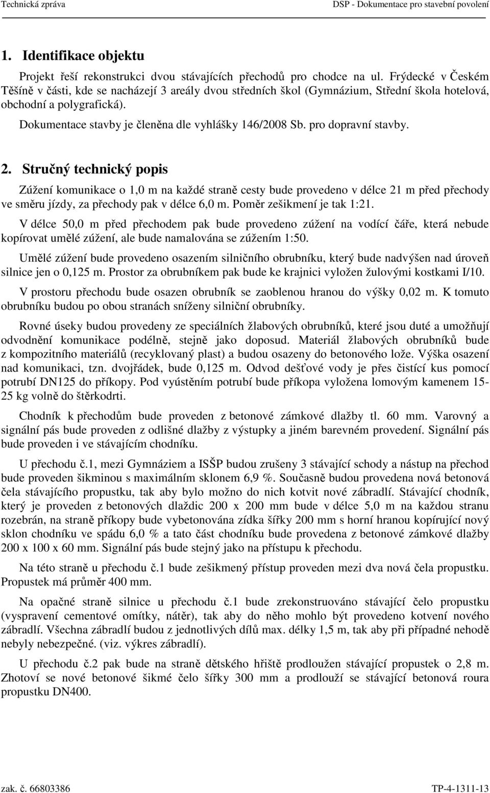 pro dopravní stavby. 2. Stručný technický popis Zúžení komunikace o 1,0 m na každé straně cesty bude provedeno v délce 21 m před přechody ve směru jízdy, za přechody pak v délce 6,0 m.