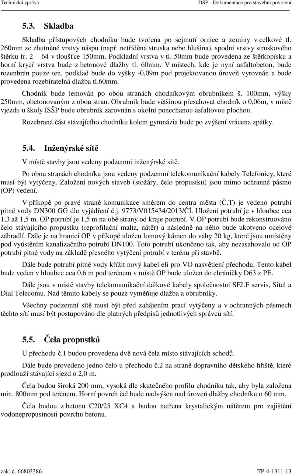 60mm. V místech, kde je nyní asfaltobeton, bude rozenbrán pouze ten, podklad bude do výšky -0,09m pod projektovanou úroveň vyrovnán a bude provedena rozebíratelná dlažba tl.60mm. Chodník bude lemován po obou stranách chodníkovým obrubníkem š.