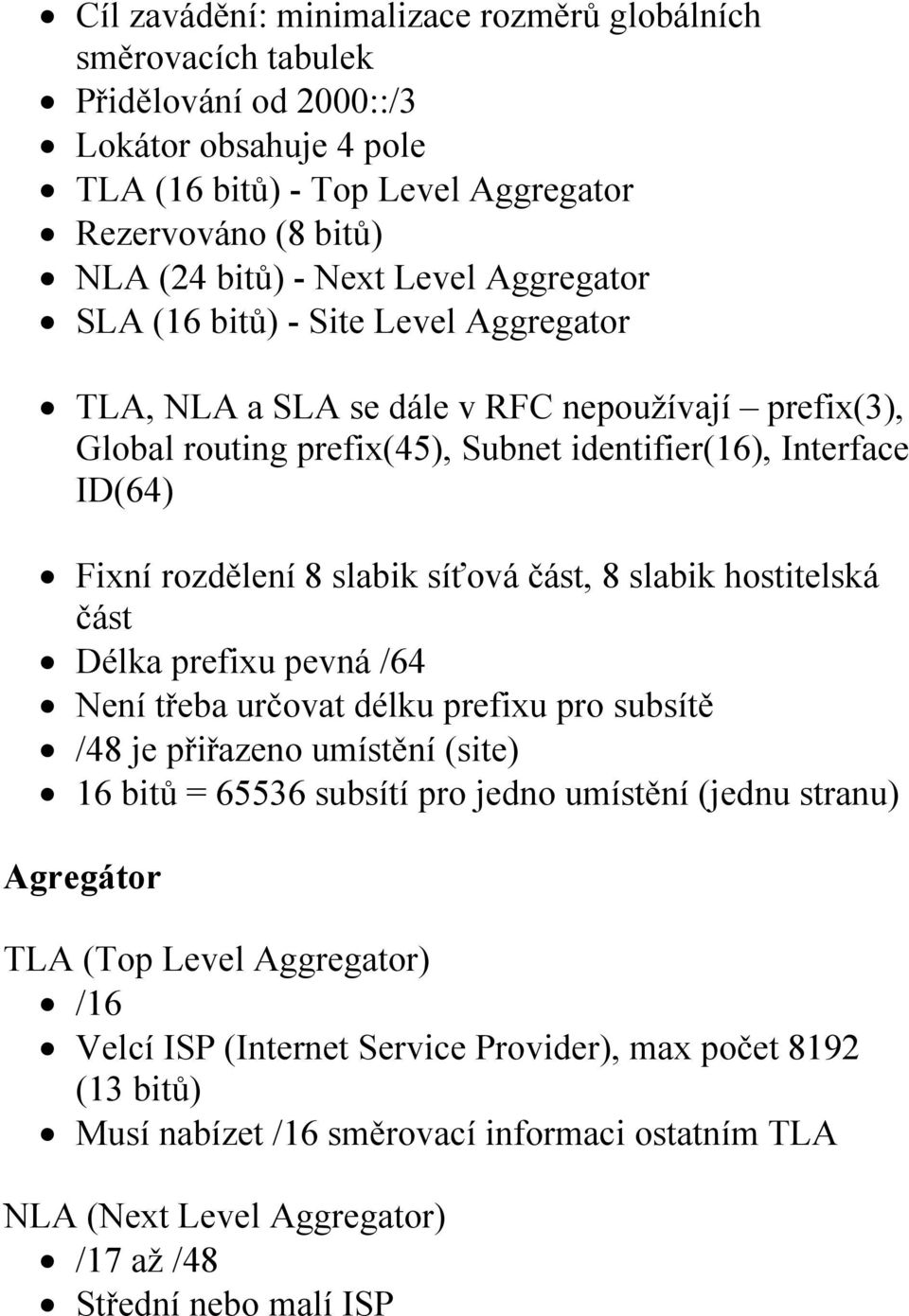 část, 8 slabik hostitelská část Délka prefixu pevná /64 Není třeba určovat délku prefixu pro subsítě /48 je přiřazeno umístění (site) 16 bitů = 65536 subsítí pro jedno umístění (jednu stranu)