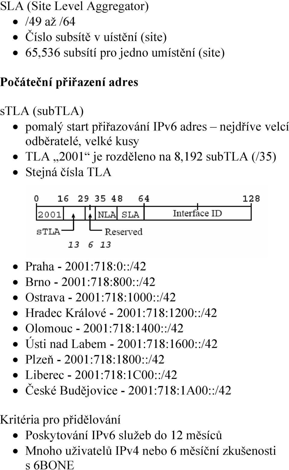 2001:718:800::/42 Ostrava - 2001:718:1000::/42 Hradec Králové - 2001:718:1200::/42 Olomouc - 2001:718:1400::/42 Ústi nad Labem - 2001:718:1600::/42 Plzeň -