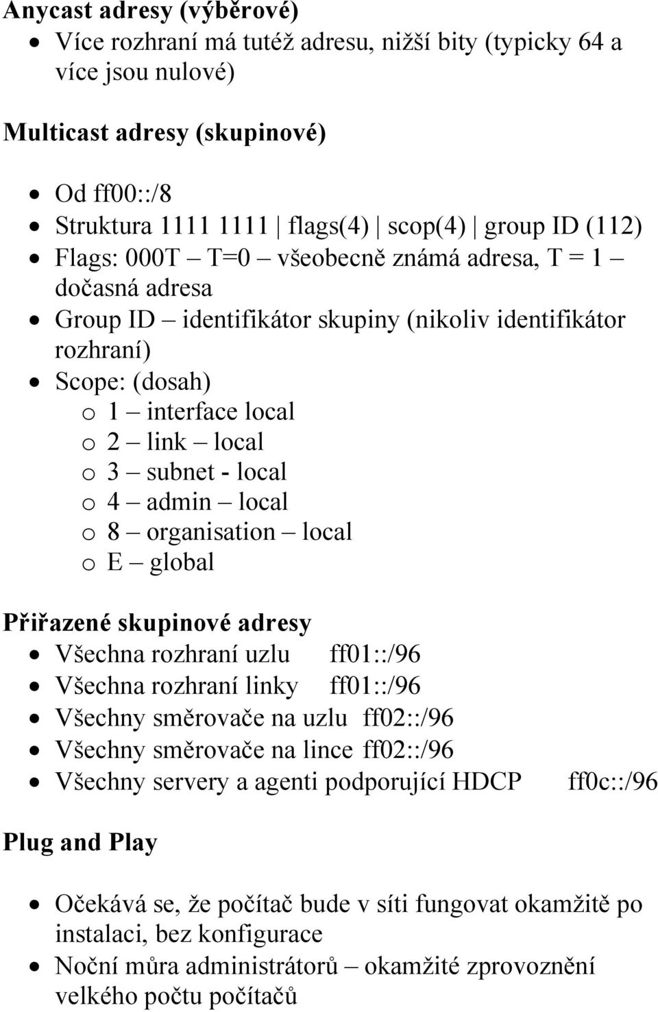 local o 8 organisation local o E global Přiřazené skupinové adresy Všechna rozhraní uzlu ff01::/96 Všechna rozhraní linky ff01::/96 Všechny směrovače na uzlu ff02::/96 Všechny směrovače na lince