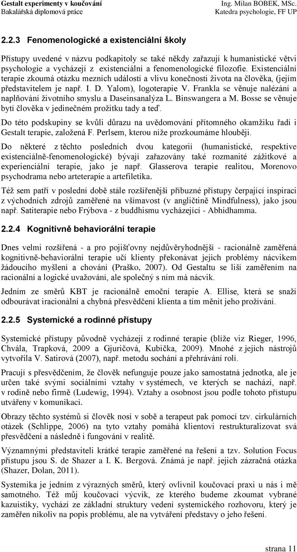 Frankla se věnuje nalézání a naplňování ţivotního smyslu a Daseinsanalýza L. Binswangera a M. Bosse se věnuje bytí člověka v jedinečném proţitku tady a teď.