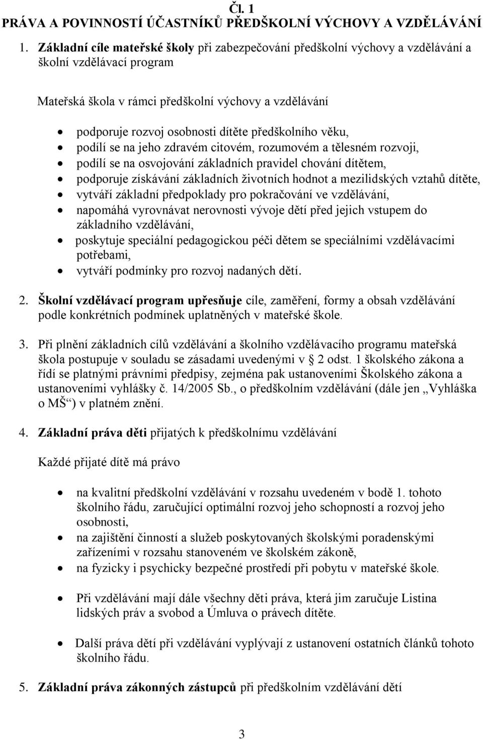 předškolního věku, podílí se na jeho zdravém citovém, rozumovém a tělesném rozvoji, podílí se na osvojování základních pravidel chování dítětem, podporuje získávání základních životních hodnot a