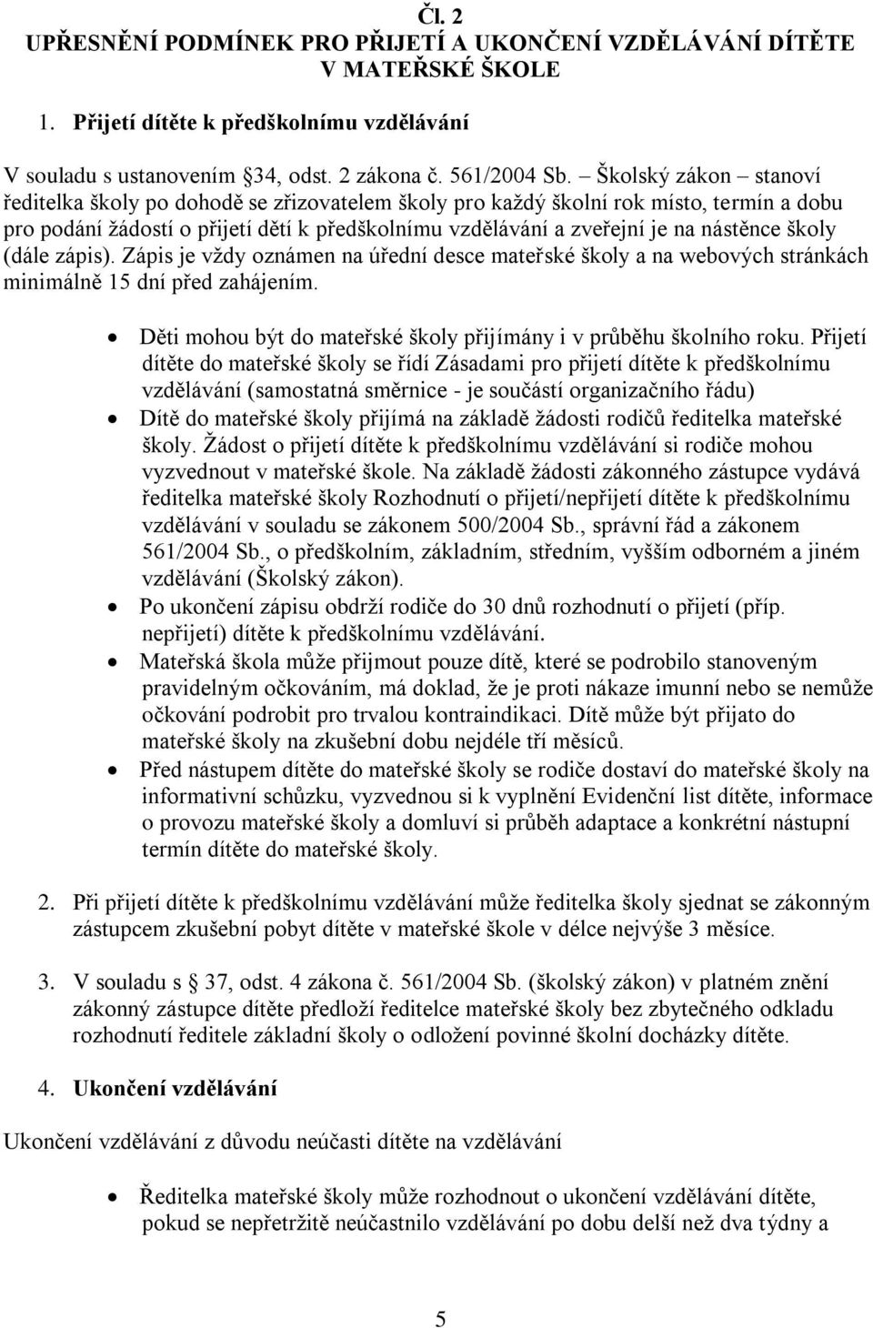 školy (dále zápis). Zápis je vždy oznámen na úřední desce mateřské školy a na webových stránkách minimálně 15 dní před zahájením. Děti mohou být do mateřské školy přijímány i v průběhu školního roku.