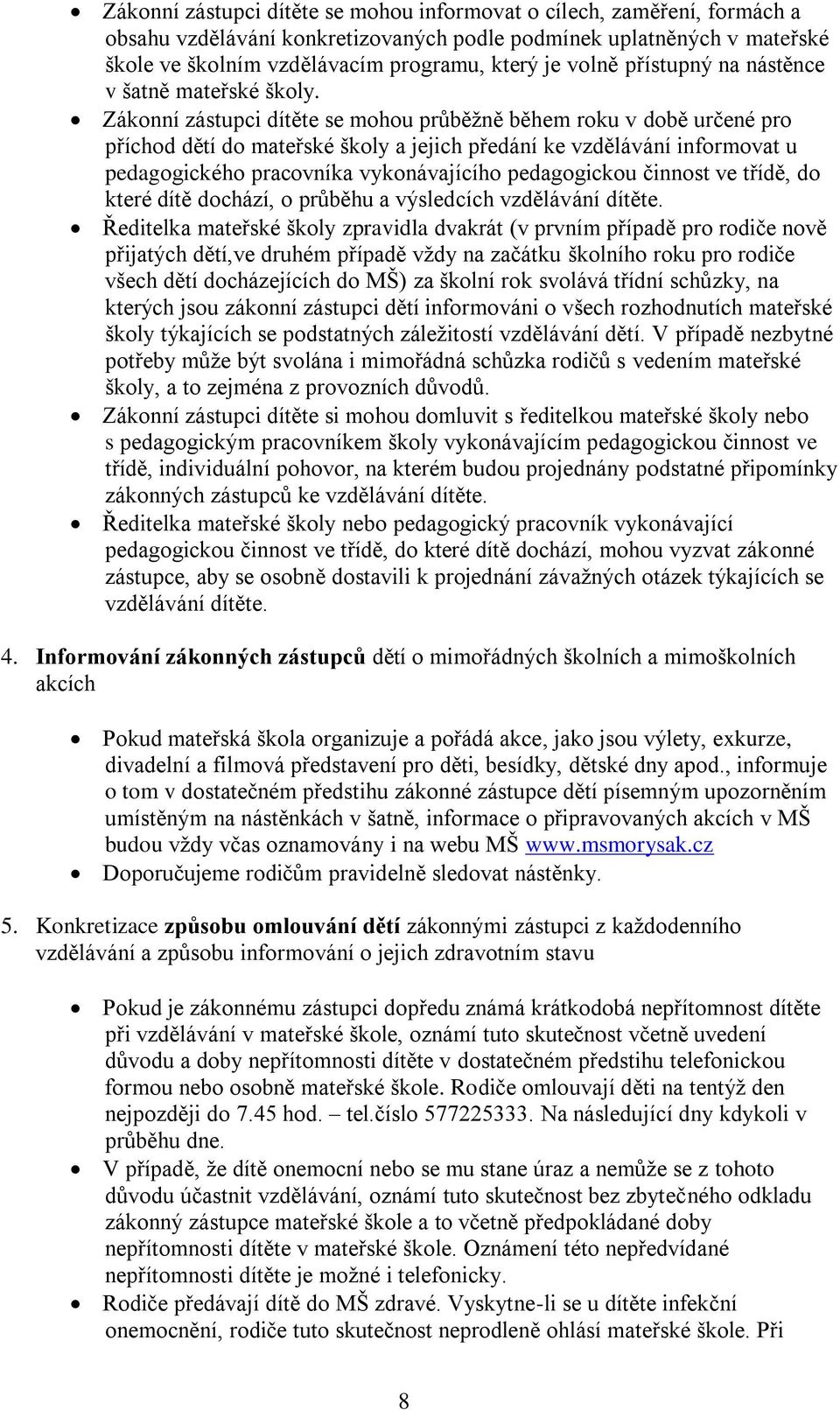 Zákonní zástupci dítěte se mohou průběžně během roku v době určené pro příchod dětí do mateřské školy a jejich předání ke vzdělávání informovat u pedagogického pracovníka vykonávajícího pedagogickou