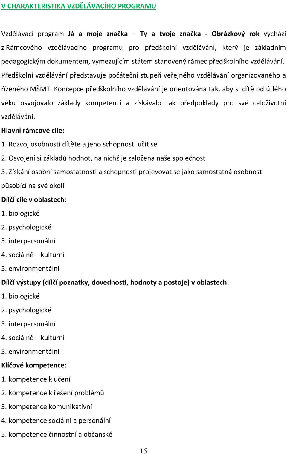 Koncepce předškolního vzdělávání je orientována tak, aby si dítě od útlého věku osvojovalo základy kompetencí a získávalo tak předpoklady pro své celoživotní vzdělávání. Hlavní rámcové cíle: 1.