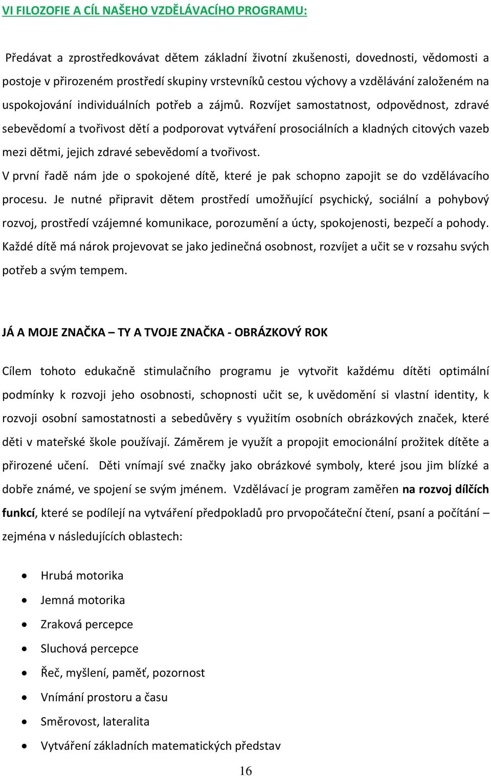 Rozvíjet samostatnost, odpovědnost, zdravé sebevědomí a tvořivost dětí a podporovat vytváření prosociálních a kladných citových vazeb mezi dětmi, jejich zdravé sebevědomí a tvořivost.