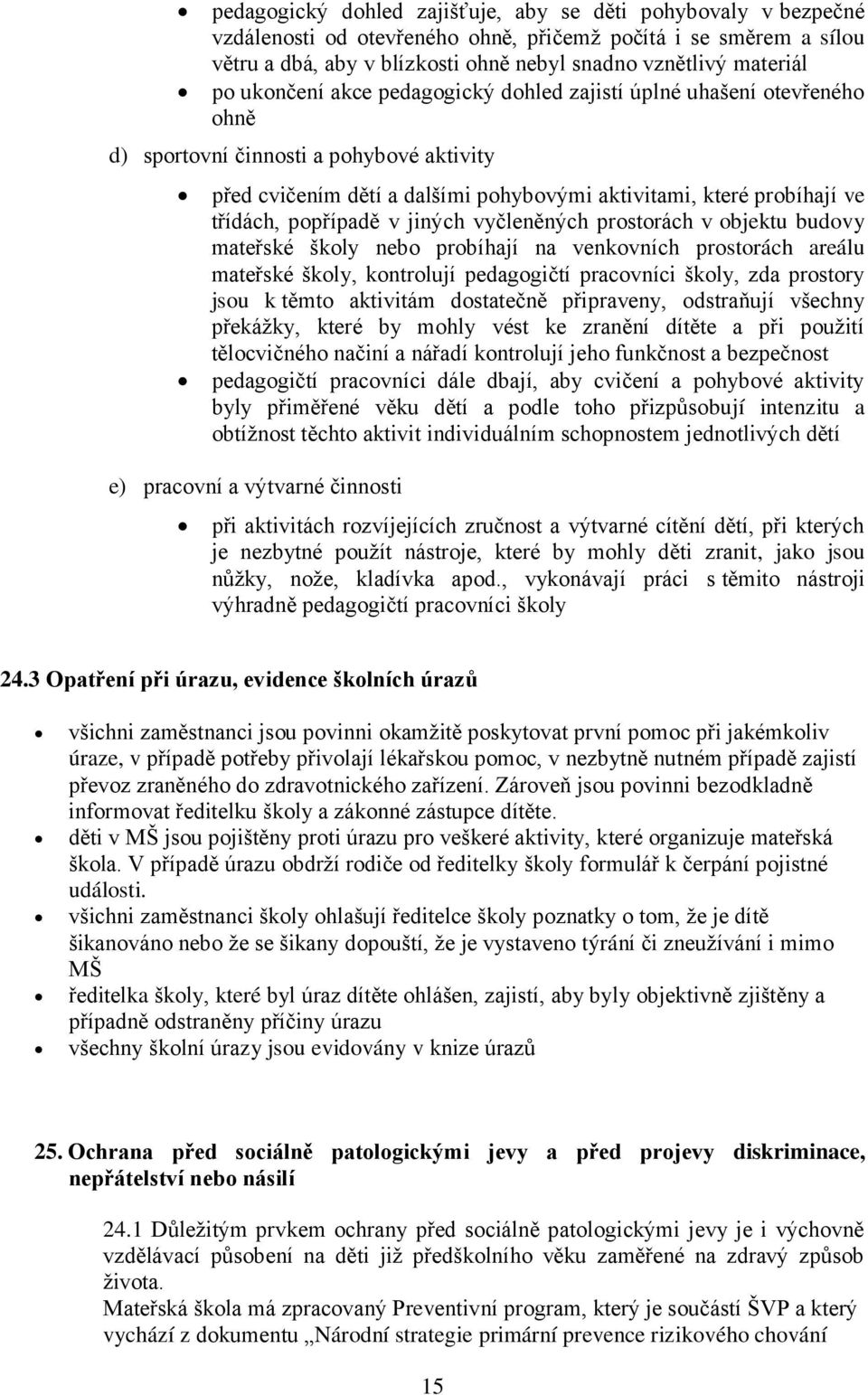 popřípadě v jiných vyčleněných prostorách v objektu budovy mateřské školy nebo probíhají na venkovních prostorách areálu mateřské školy, kontrolují pedagogičtí pracovníci školy, zda prostory jsou k