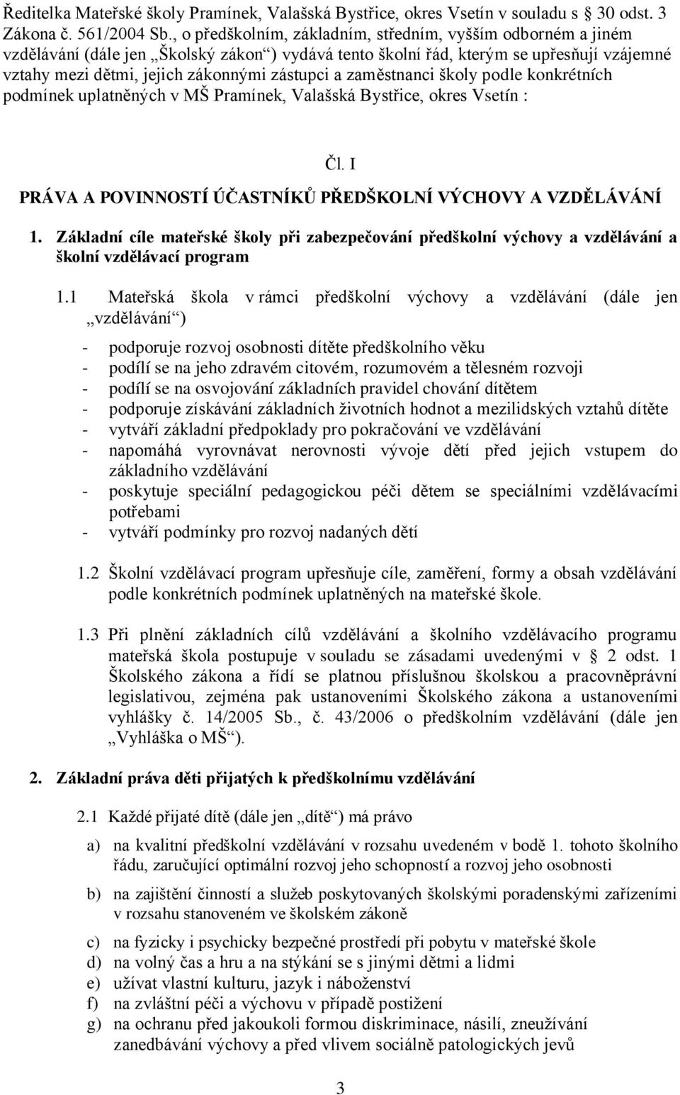 zaměstnanci školy podle konkrétních podmínek uplatněných v MŠ Pramínek, Valašská Bystřice, okres Vsetín : Čl. I PRÁVA A POVINNOSTÍ ÚČASTNÍKŮ PŘEDŠKOLNÍ VÝCHOVY A VZDĚLÁVÁNÍ 1.