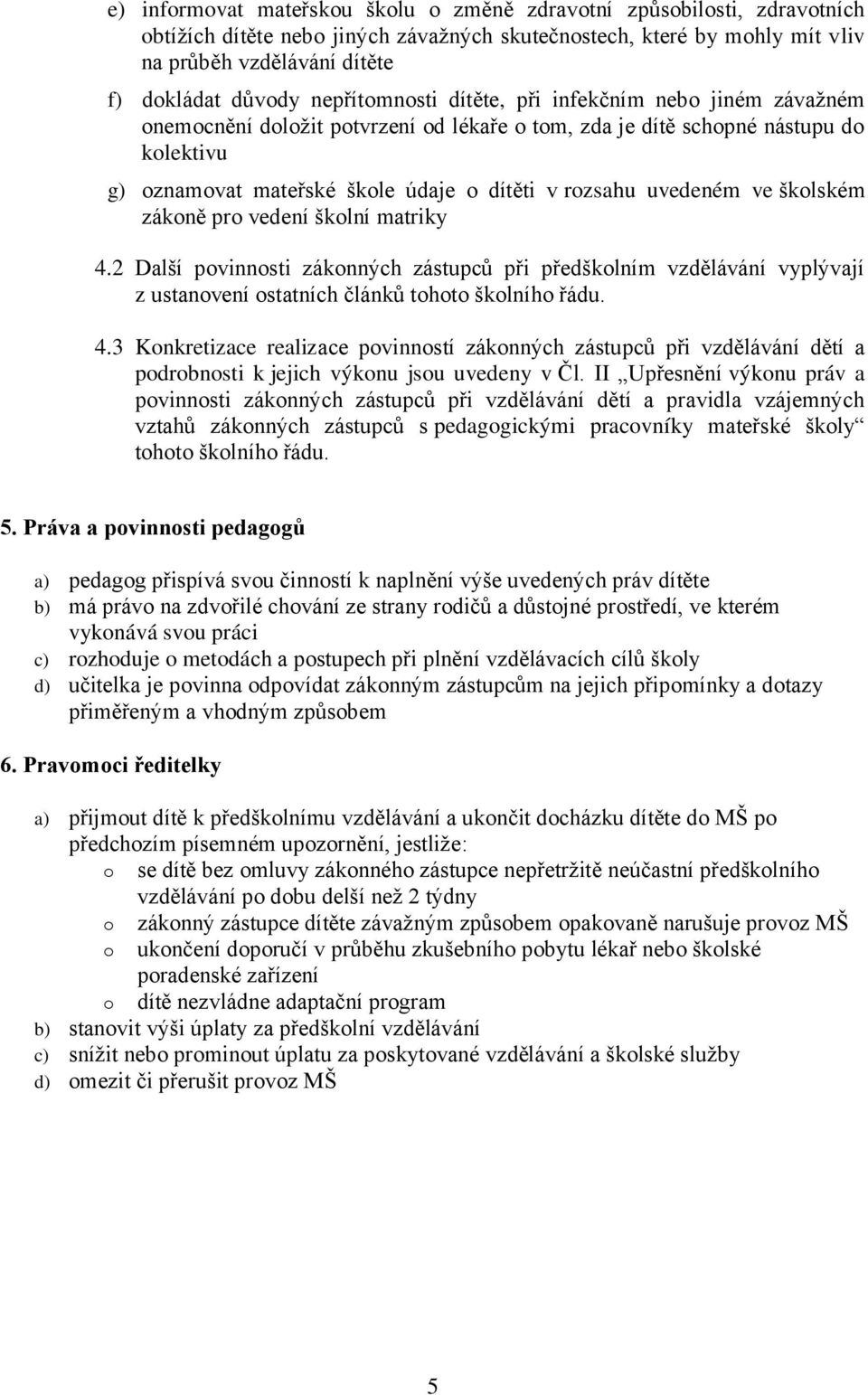 uvedeném ve školském zákoně pro vedení školní matriky 4.2 Další povinnosti zákonných zástupců při předškolním vzdělávání vyplývají z ustanovení ostatních článků tohoto školního řádu. 4.3 Konkretizace realizace povinností zákonných zástupců při vzdělávání dětí a podrobnosti k jejich výkonu jsou uvedeny v Čl.