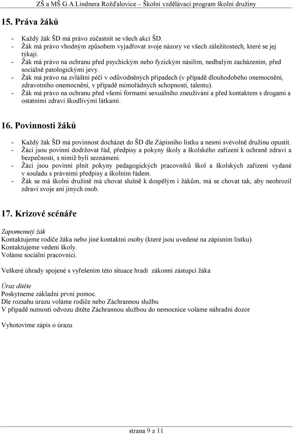 - Žák má právo na ochranu před psychickým nebo fyzickým násilím, nedbalým zacházením, před sociálně patologickými jevy.