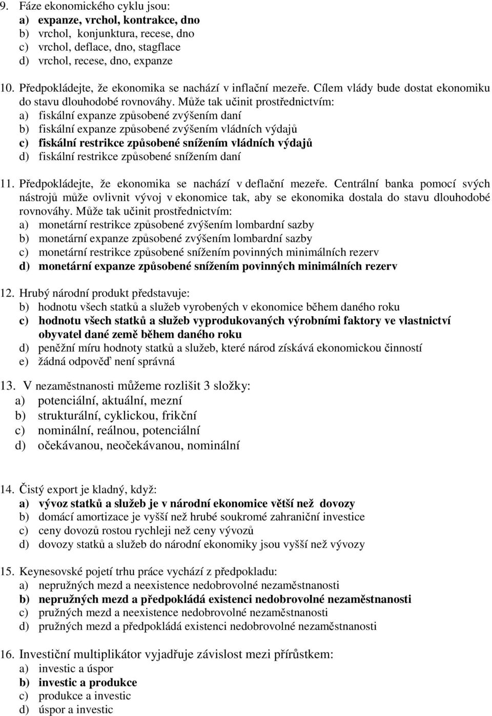 ůže tak učinit prostřednictvím: a) fiskální expanze způsobené zvýšením daní b) fiskální expanze způsobené zvýšením vládních výdajů c) fiskální restrikce způsobené snížením vládních výdajů d) fiskální