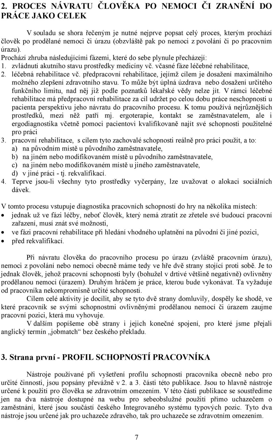 včasné fáze léčebné rehabilitace, 2. léčebná rehabilitace vč. předpracovní rehabilitace, jejímž cílem je dosažení maximálního možného zlepšení zdravotního stavu.