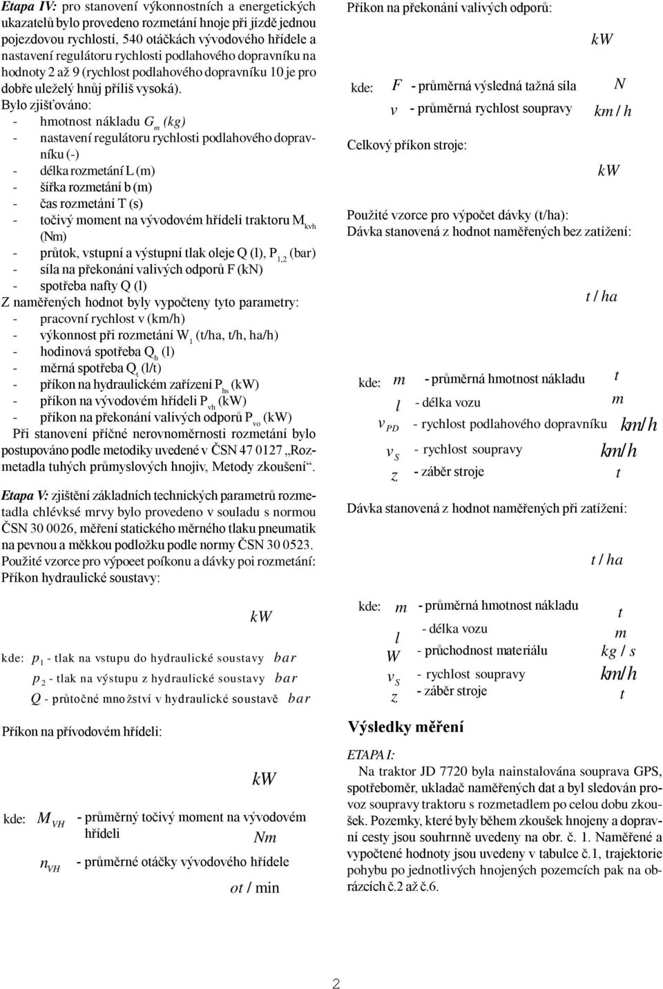 Bylo zjišťováno: - hmotnost nákladu G m (kg) - nastavení regulátoru rychlosti podlahového dopravníku (-) - délka rozmetání L (m) - šířka rozmetání b (m) - čas rozmetání T (s) - točivý moment na