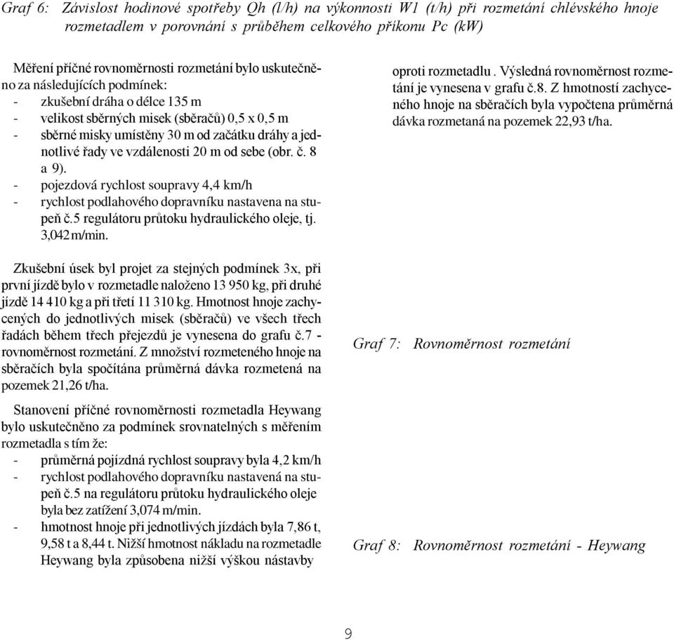 vzdálenosti 20 m od sebe (obr. č. 8 a 9). - pojezdová rychlost soupravy 4,4 km/h - rychlost podlahového dopravníku nastavena na stupeň č.5 regulátoru průtoku hydraulického oleje, tj. 3,042 m/min.