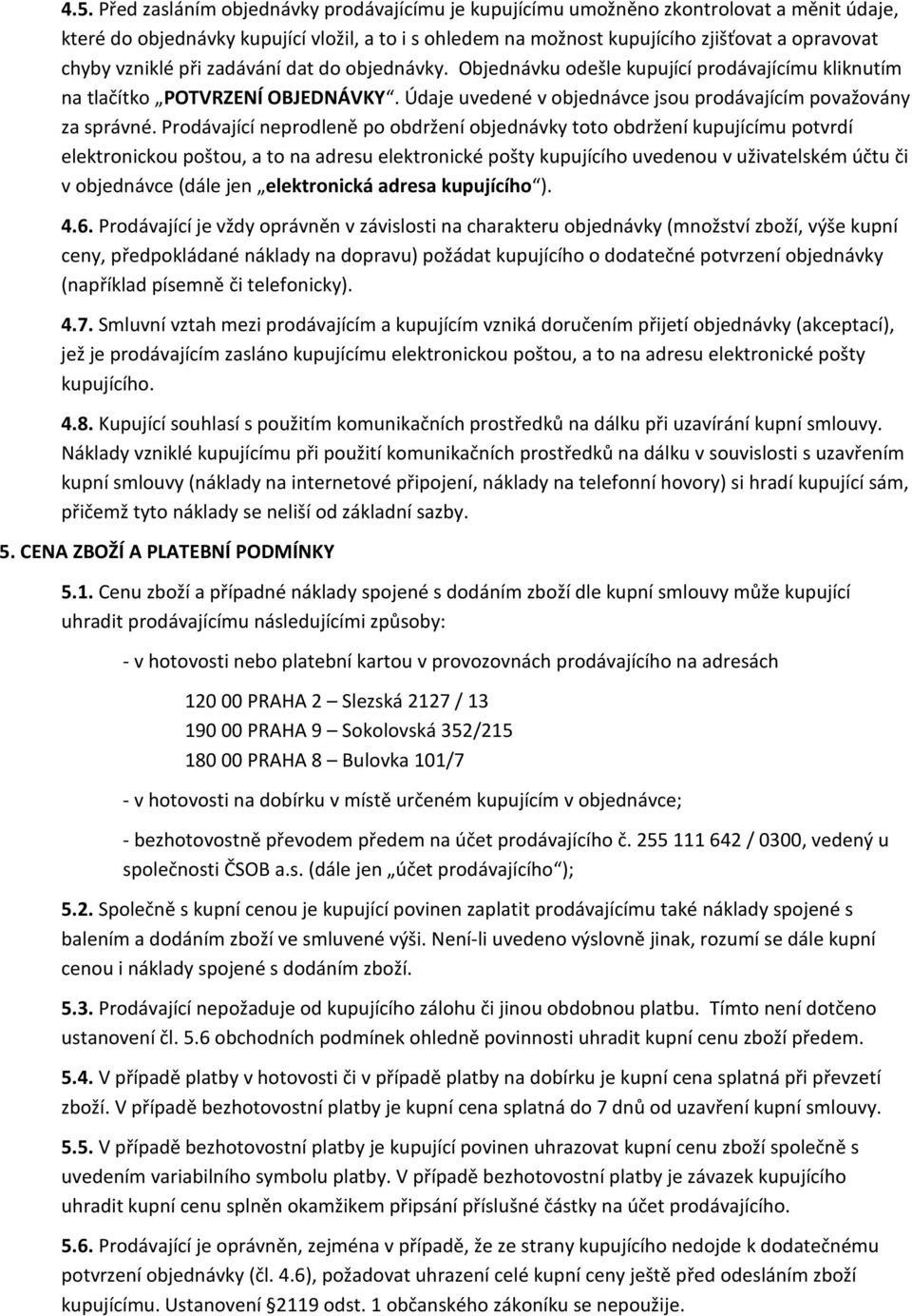 Prodávající neprodleně po obdržení objednávky toto obdržení kupujícímu potvrdí elektronickou poštou, a to na adresu elektronické pošty kupujícího uvedenou v uživatelském účtu či v objednávce (dále