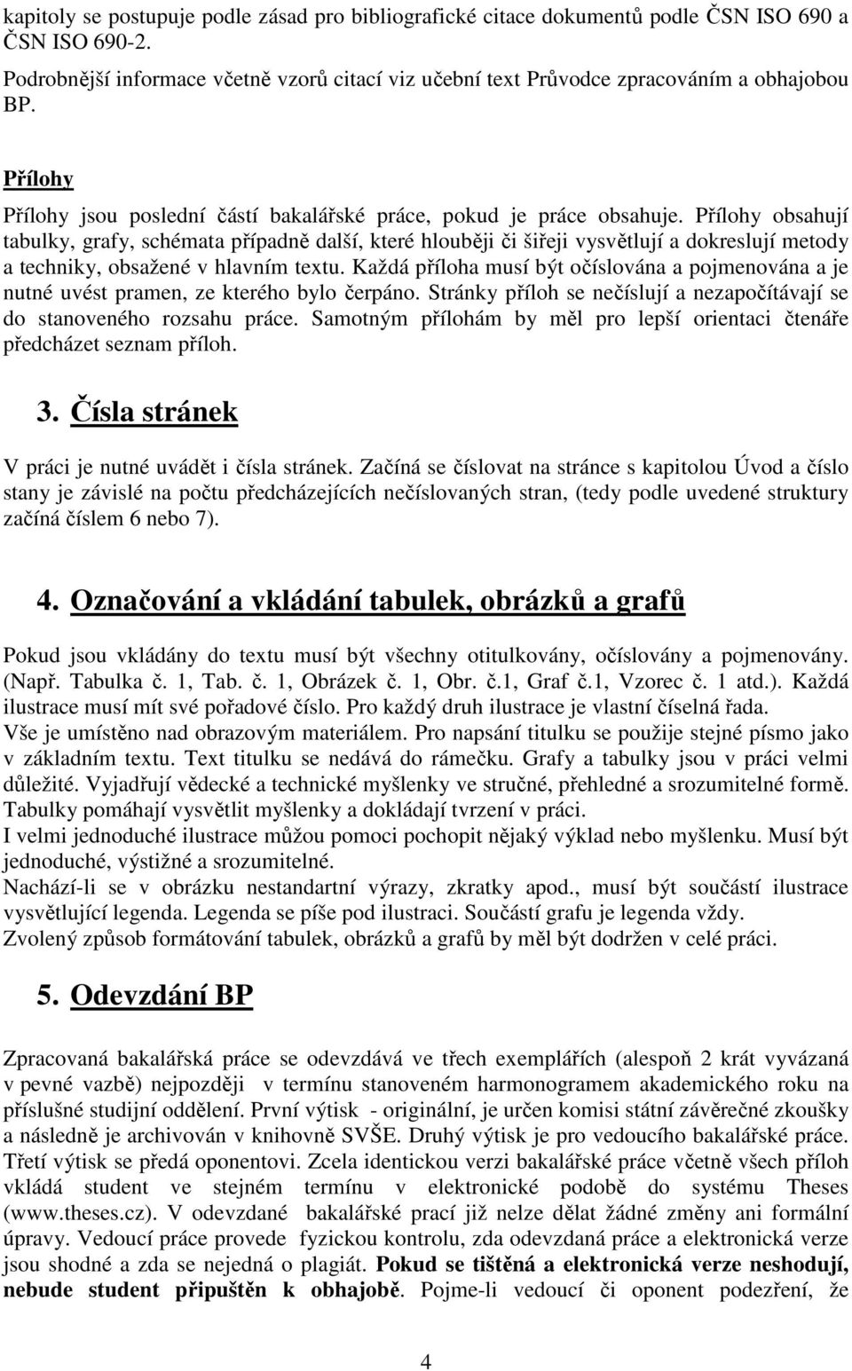 Přílohy obsahují tabulky, grafy, schémata případně další, které hlouběji či šiřeji vysvětlují a dokreslují metody a techniky, obsažené v hlavním textu.
