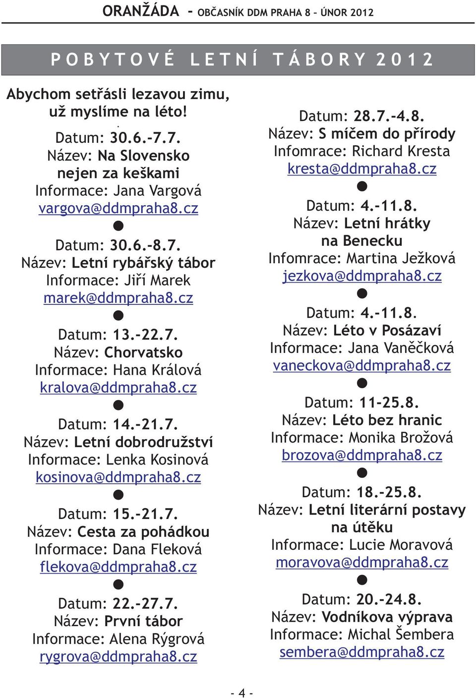 cz Datum: 15.-21.7. Název: Cesta za pohádkou Informace: Dana Fleková flekova@ddmpraha8.cz Datum: 22.-27.7. Název: První tábor Informace: Alena Rýgrová rygrova@ddmpraha8.cz Datum: 28.7.-4.8. Název: S míèem do pøírody Infomrace: Richard Kresta kresta@ddmpraha8.