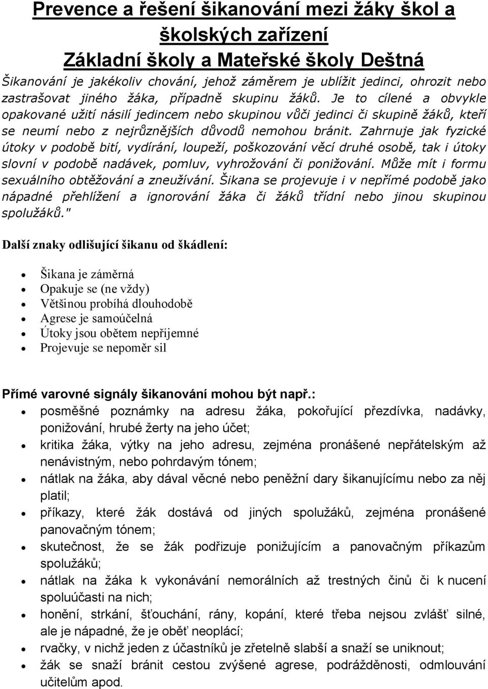 Zahrnuje jak fyzické útoky v podobě bití, vydírání, loupeží, poškozování věcí druhé osobě, tak i útoky slovní v podobě nadávek, pomluv, vyhrožování či ponižování.