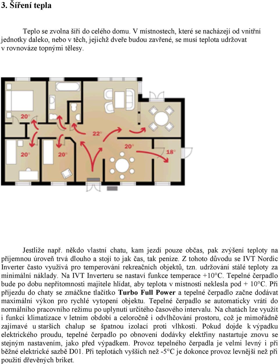někdo vlastní chatu, kam jezdí pouze občas, pak zvýšení teploty na příjemnou úroveň trvá dlouho a stojí to jak čas, tak peníze.