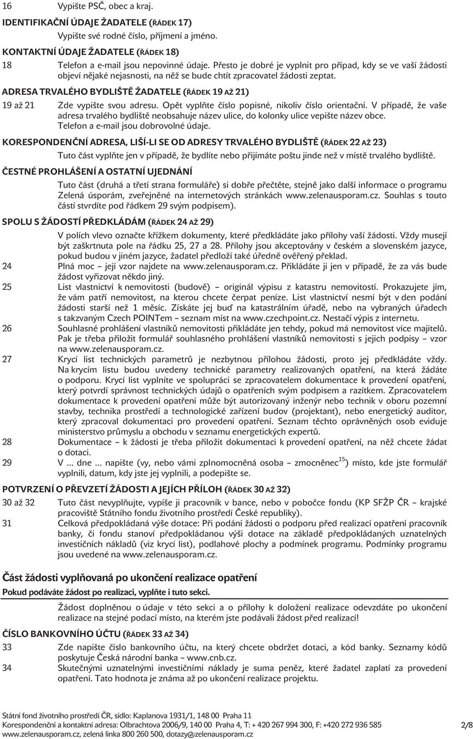 ADRESA TRVALÉHO BYDLIŠTĚ ŽADATELE (ŘÁDEK 19 AŽ 21) 19 až 21 Zde vypište svou adresu. Opět vyplňte číslo popisné, nikoliv číslo orientační.