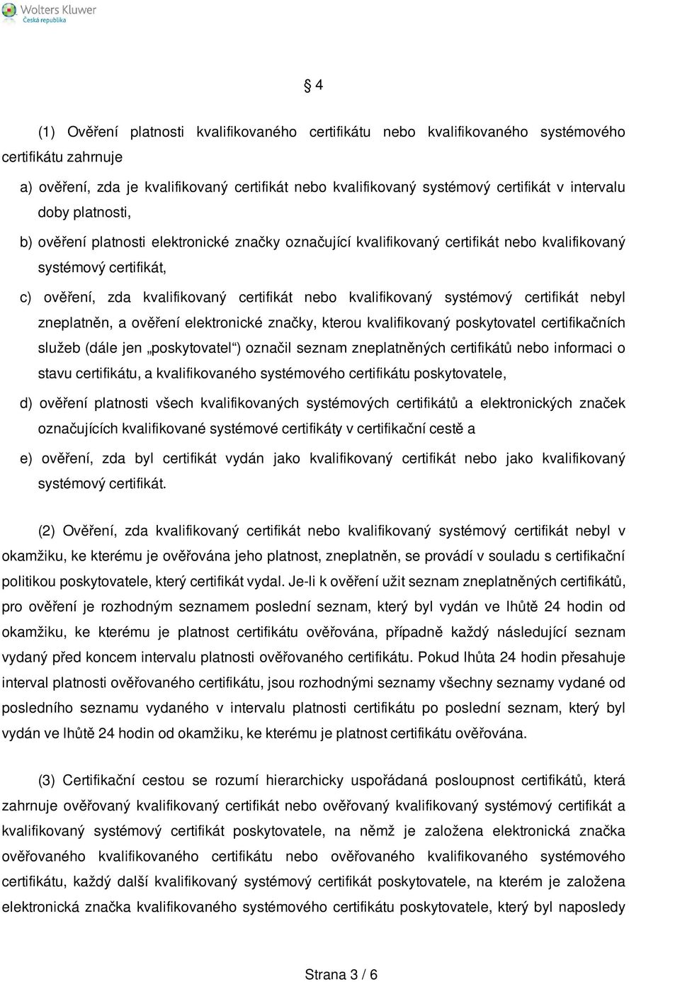 kvalifikovaný systémový certifikát nebyl zneplatněn, a ověření elektronické značky, kterou kvalifikovaný poskytovatel certifikačních služeb (dále jen poskytovatel ) označil seznam zneplatněných