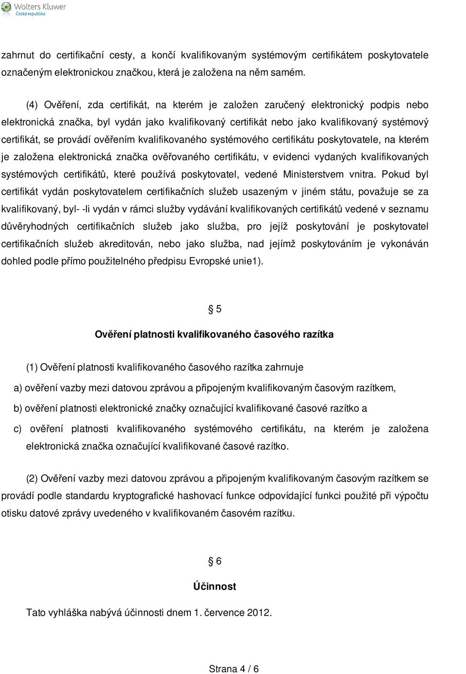 provádí ověřením kvalifikovaného systémového certifikátu poskytovatele, na kterém je založena elektronická značka ověřovaného certifikátu, v evidenci vydaných kvalifikovaných systémových certifikátů,