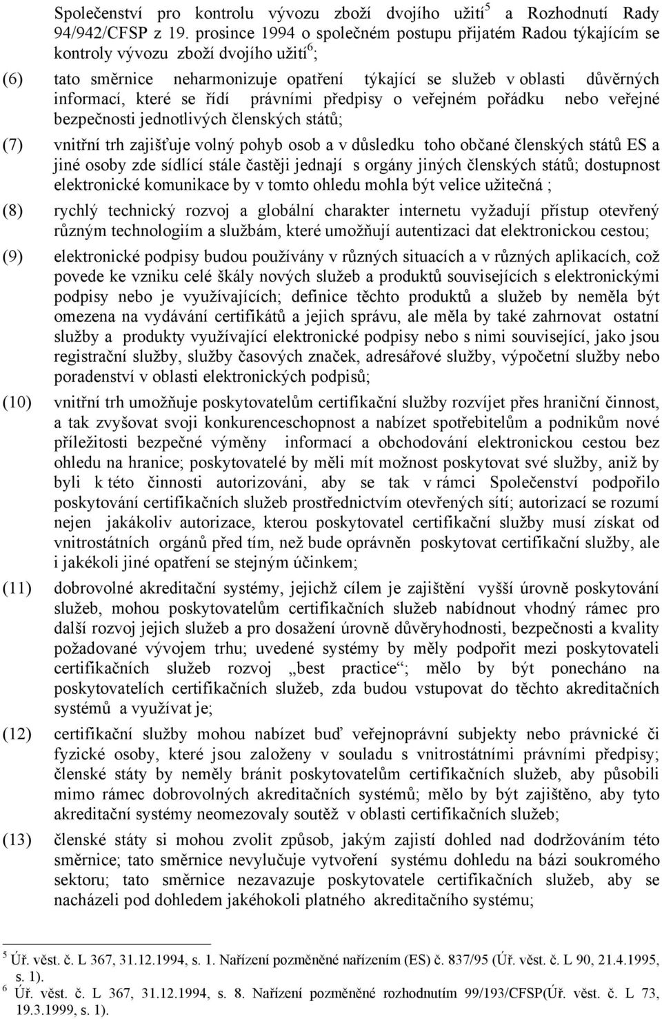 se řídí právními předpisy o veřejném pořádku nebo veřejné bezpečnosti jednotlivých členských států; (7) vnitřní trh zajišťuje volný pohyb osob a v důsledku toho občané členských států ES a jiné osoby