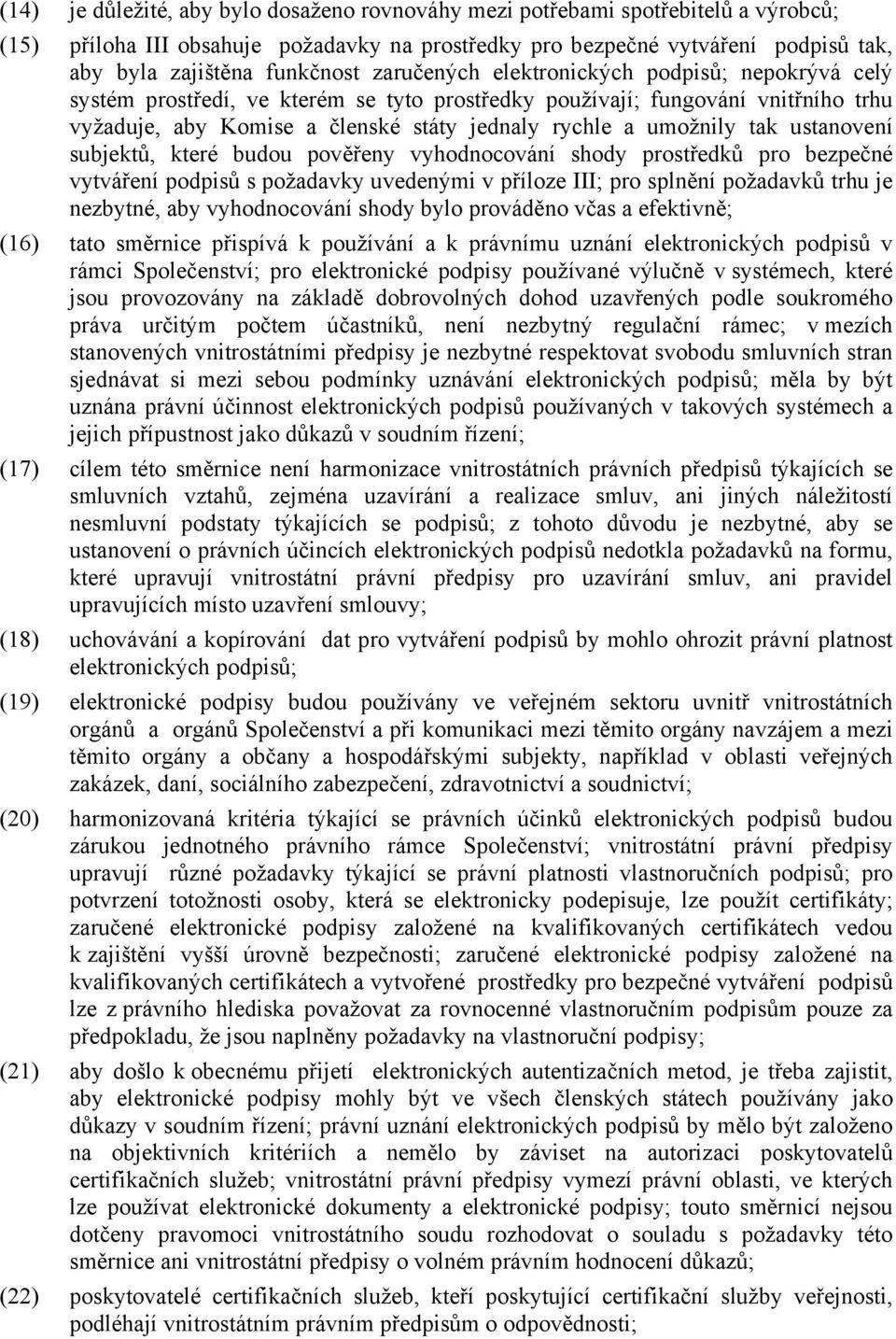 ustanovení subjektů, které budou pověřeny vyhodnocování shody prostředků pro bezpečné vytváření podpisů s požadavky uvedenými v příloze III; pro splnění požadavků trhu je nezbytné, aby vyhodnocování