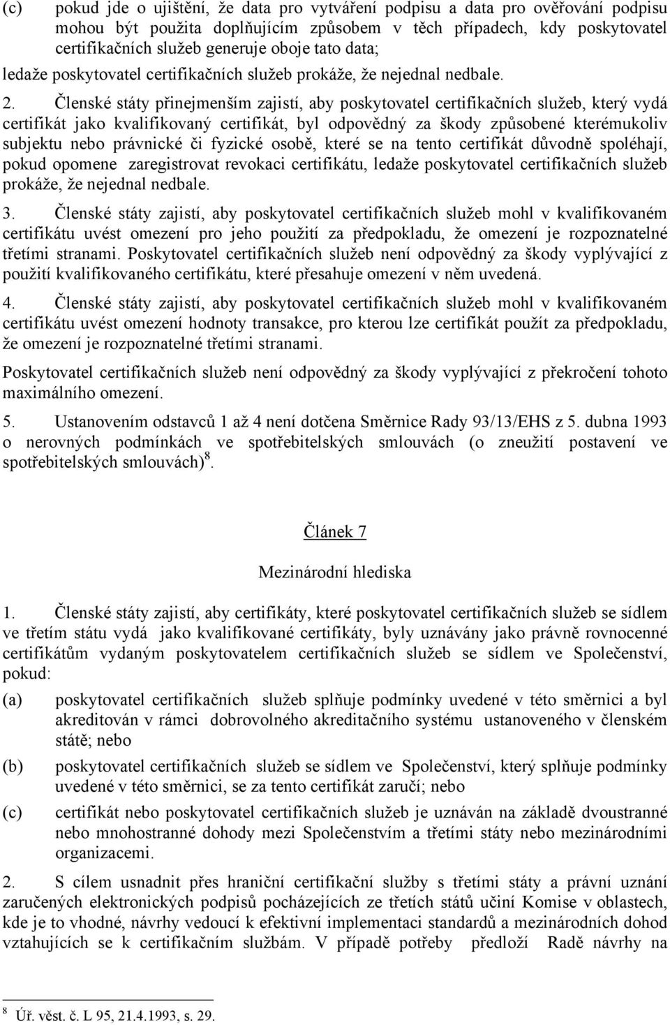 Členské státy přinejmenším zajistí, aby poskytovatel certifikačních služeb, který vydá certifikát jako kvalifikovaný certifikát, byl odpovědný za škody způsobené kterémukoliv subjektu nebo právnické