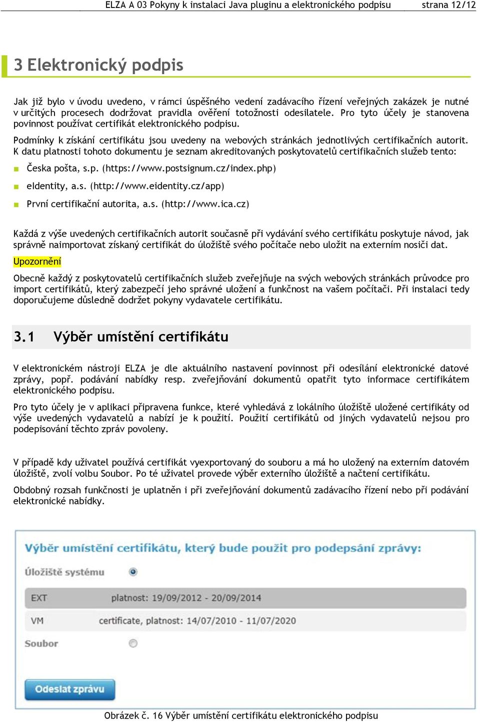 Podmínky k získání certifikátu jsou uvedeny na webových stránkách jednotlivých certifikačních autorit.