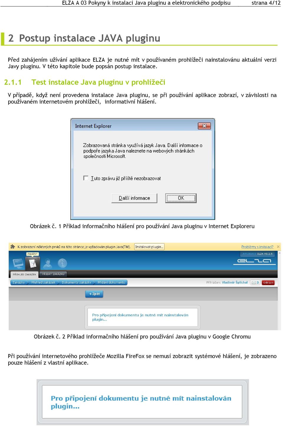 1 Test instalace Java pluginu v prohlížeči V případě, když není provedena instalace Java pluginu, se při používání aplikace zobrazí, v závislosti na používaném internetovém prohlížeči, informativní
