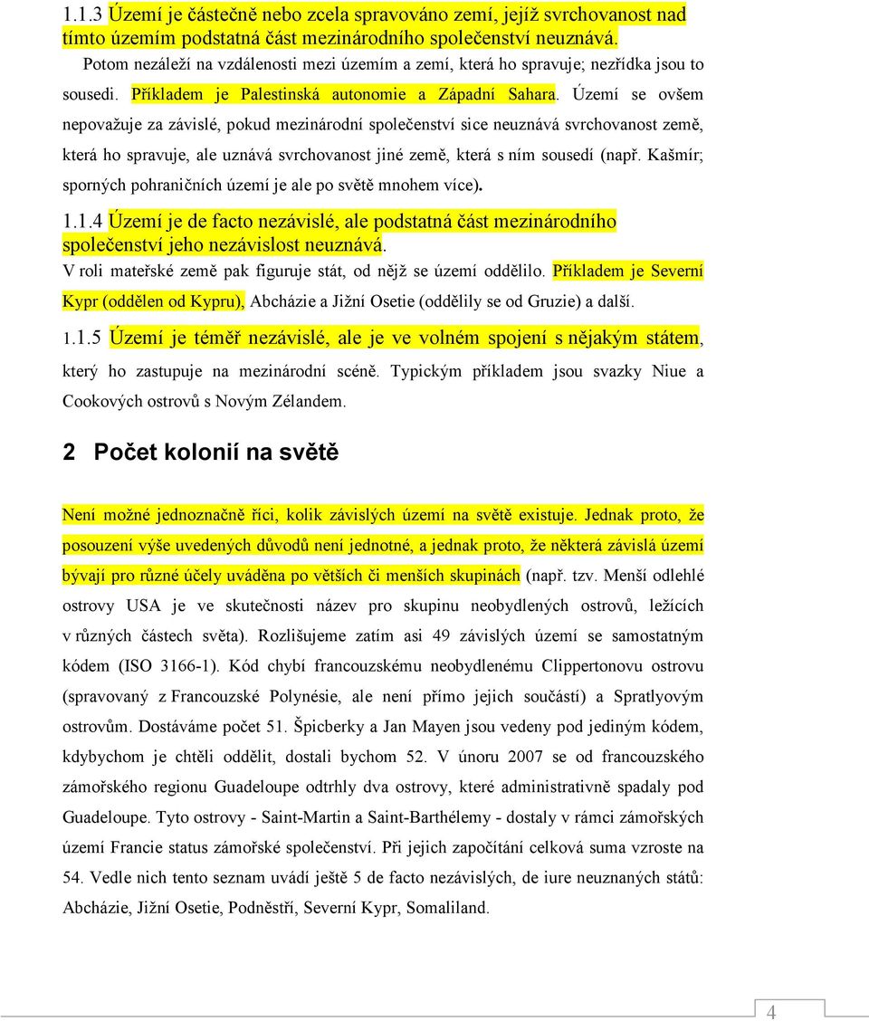 Území se ovšem nepovažuje za závislé, pokud mezinárodní společenství sice neuznává svrchovanost země, která ho spravuje, ale uznává svrchovanost jiné země, která s ním sousedí (např.