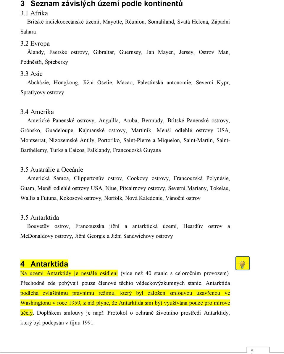 3 Asie Abcházie, Hongkong, Jižní Osetie, Macao, Palestinská autonomie, Severní Kypr, Spratlyovy ostrovy 3.