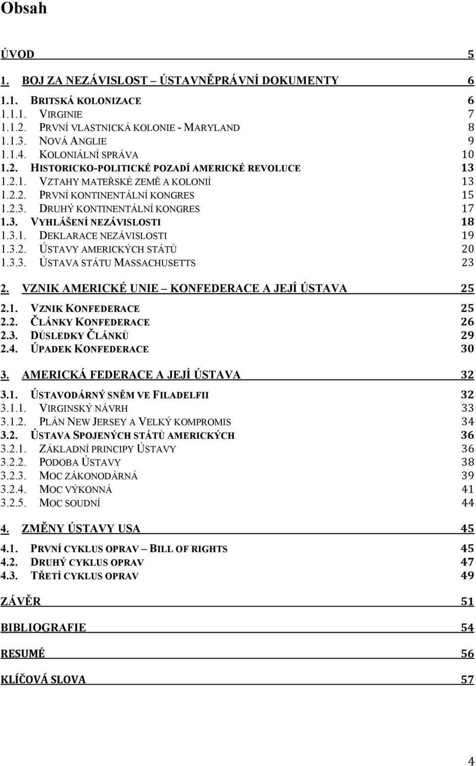 3.1. DEKLARACE NEZÁVISLOSTI 19 1.3.2. ÚSTAVY AMERICKÝCH STÁTŮ 20 1.3.3. ÚSTAVA STÁTU MASSACHUSETTS 23 2. VZNIK AMERICKÉ UNIE KONFEDERACE A JEJÍ ÚSTAVA 25 2.1. VZNIK KONFEDERACE 25 2.2. ČLÁNKY KONFEDERACE 26 2.