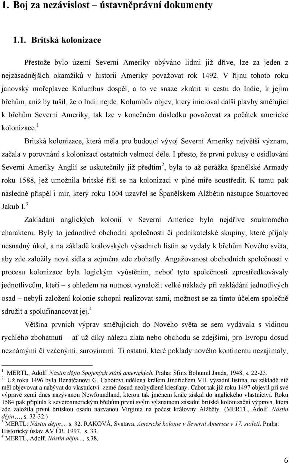 1. Britská kolonizace Přestoţe bylo území Severní Ameriky obýváno lidmi jiţ dříve, lze za jeden z nejzásadnějších okamţiků v historii Ameriky povaţovat rok 1492.