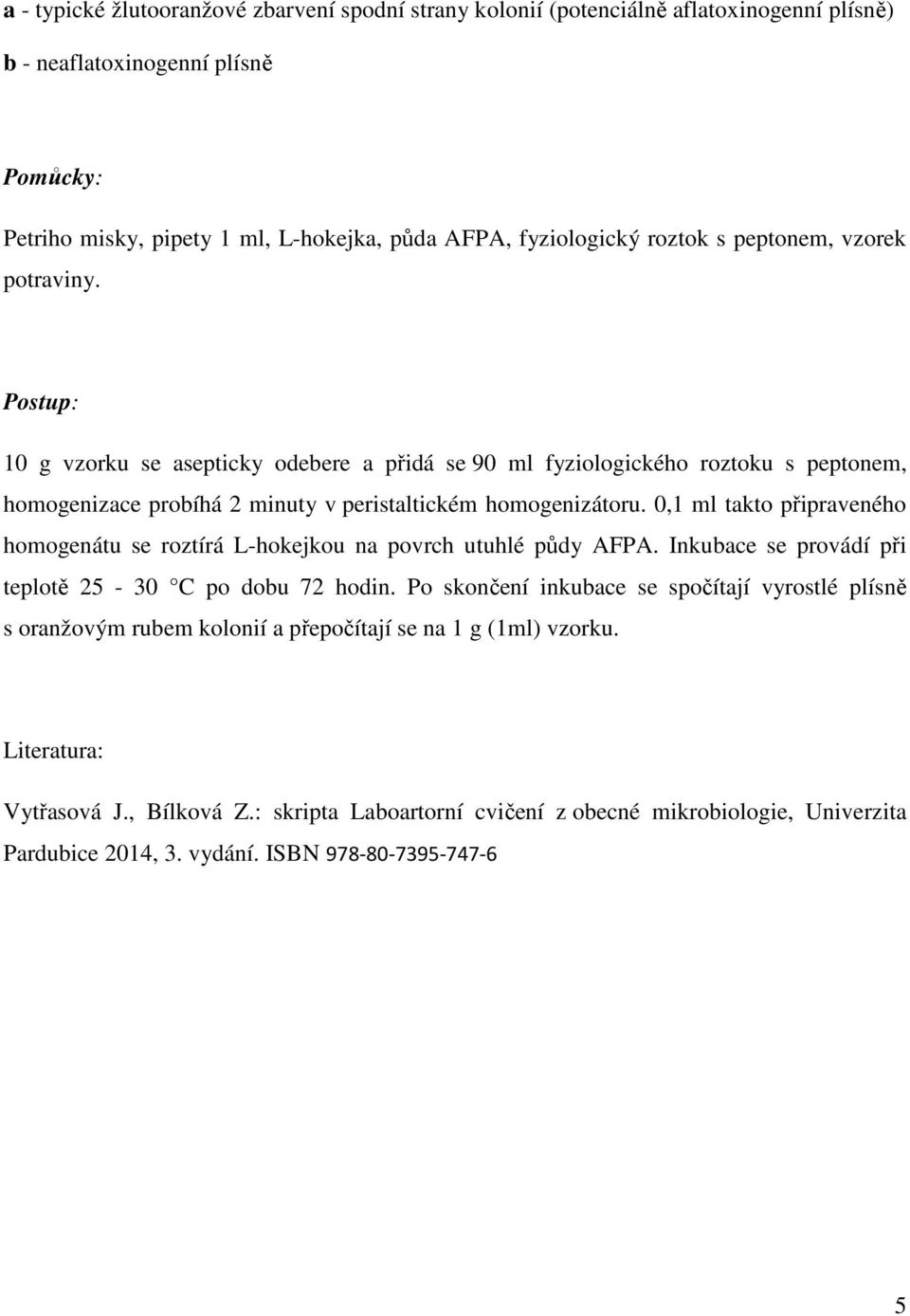 0,1 ml takto připraveného homogenátu se roztírá L-hokejkou na povrch utuhlé půdy AFPA. Inkubace se provádí při teplotě 25-30 C po dobu 72 hodin.