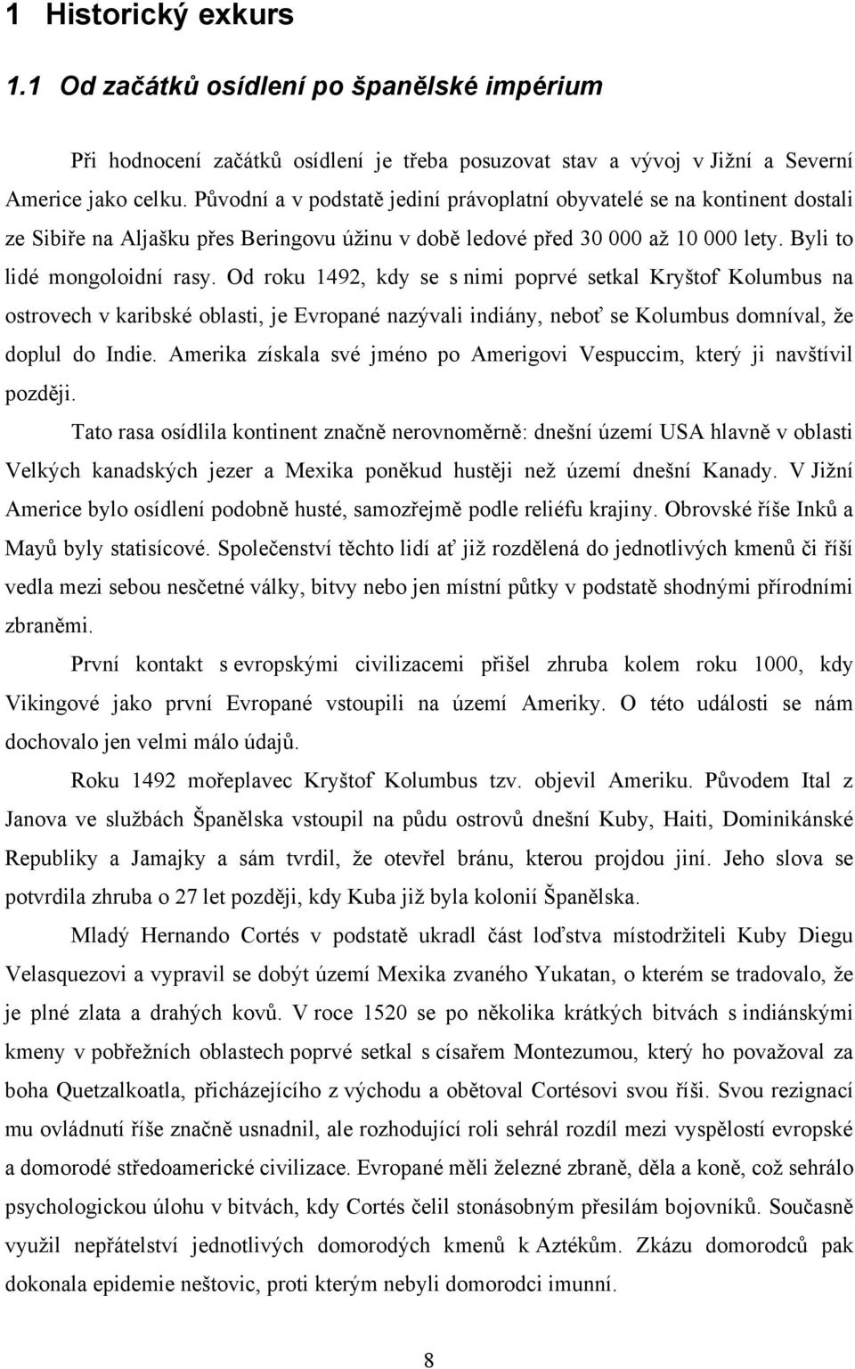 Od roku 1492, kdy se s nimi poprvé setkal Kryštof Kolumbus na ostrovech v karibské oblasti, je Evropané nazývali indiány, neboť se Kolumbus domníval, ţe doplul do Indie.