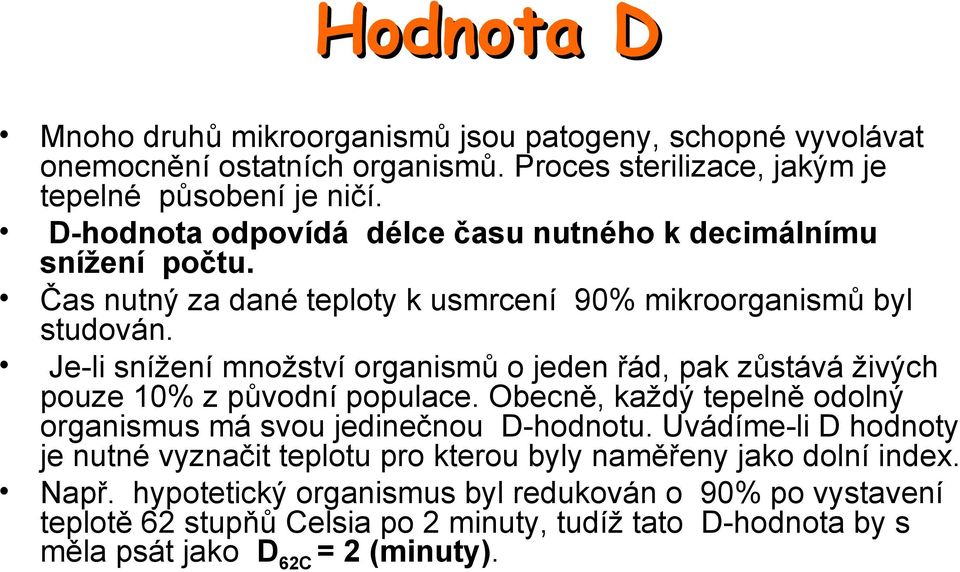 Je-li snížení množství organismů o jeden řád, pak zůstává živých pouze 10% z původní populace. Obecně, každý tepelně odolný organismus má svou jedinečnou D-hodnotu.