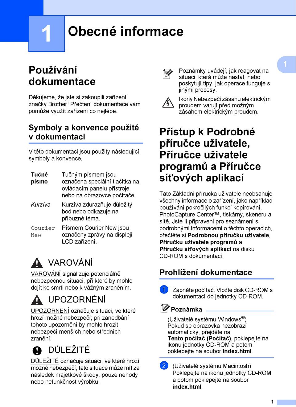 Tučné písmo Kurzíva Courier New Tučným písmem jsou označena speciální tlačítka na ovládacím panelu přístroje nebo na obrazovce počítače. Kurzíva zdůrazňuje důležitý bod nebo odkazuje na příbuzné téma.