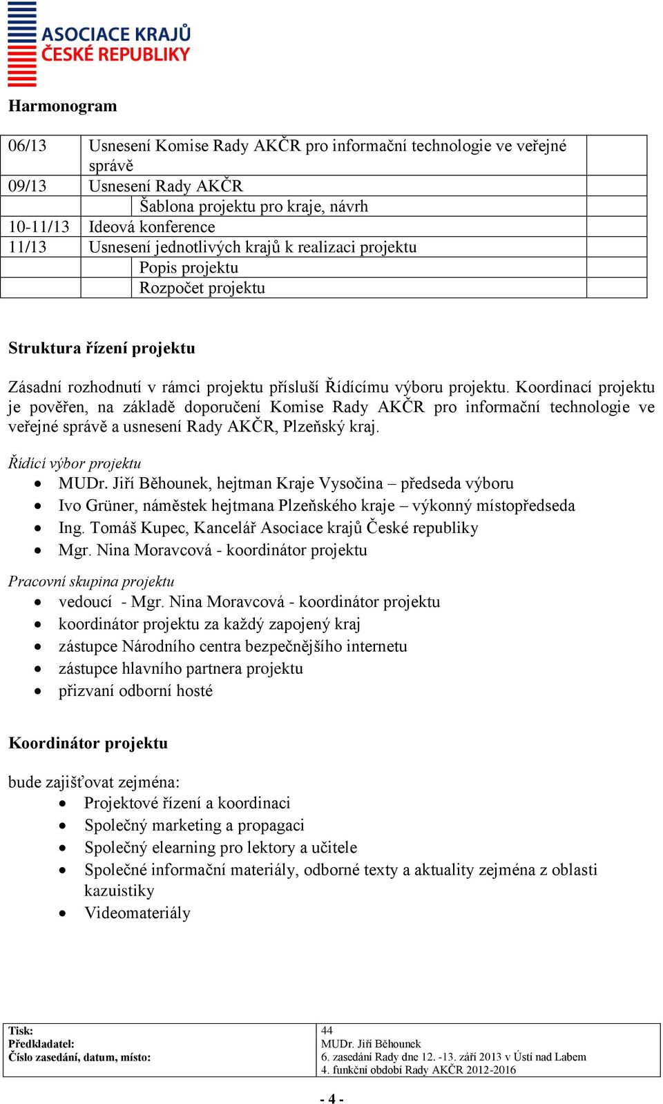 Koordinací projektu je pověřen, na základě doporučení Komise Rady AKČR pro informační technologie ve veřejné správě a usnesení Rady AKČR, Plzeňský kraj.