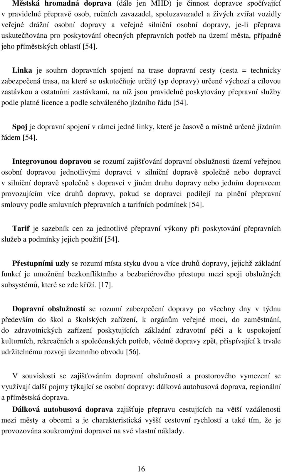 Linka je souhrn dopravních spojení na trase dopravní cesty (cesta = technicky zabezpečená trasa, na které se uskutečňuje určitý typ dopravy) určené výchozí a cílovou zastávkou a ostatními zastávkami,