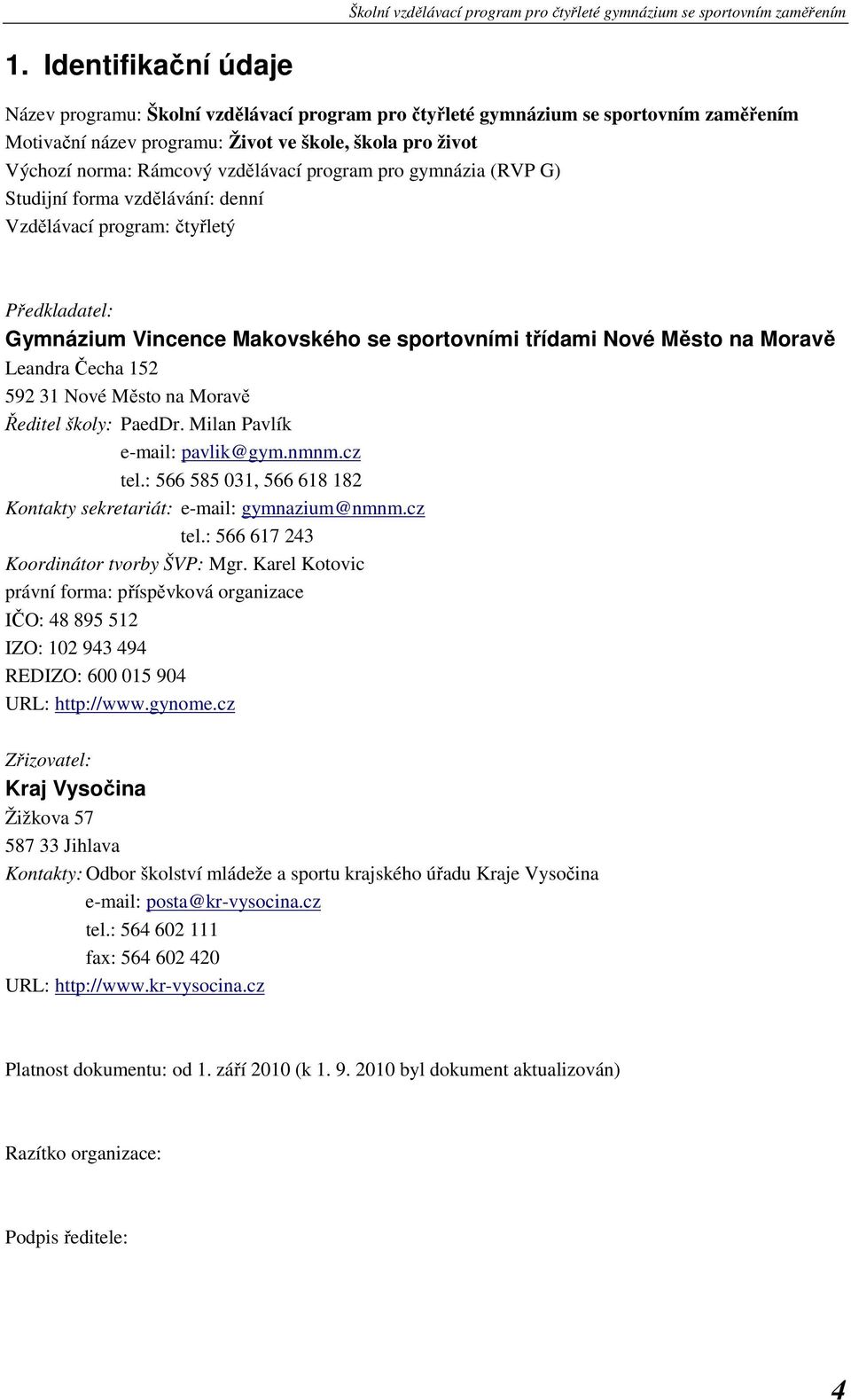 Čecha 152 592 31 Nové Město na Moravě Ředitel školy: PaedDr. Milan Pavlík e-mail: pavlik@gym.nmnm.cz tel.: 566 585 031, 566 618 182 Kontakty sekretariát: e-mail: gymnazium@nmnm.cz tel.: 566 617 243 Koordinátor tvorby ŠVP: Mgr.