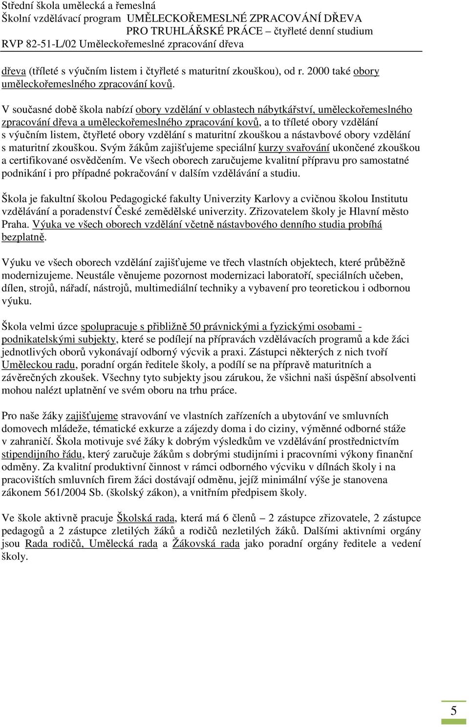 obory vzdělání s maturitní zkouškou a nástavbové obory vzdělání s maturitní zkouškou. Svým žákům zajišťujeme speciální kurzy svařování ukončené zkouškou a certifikované osvědčením.
