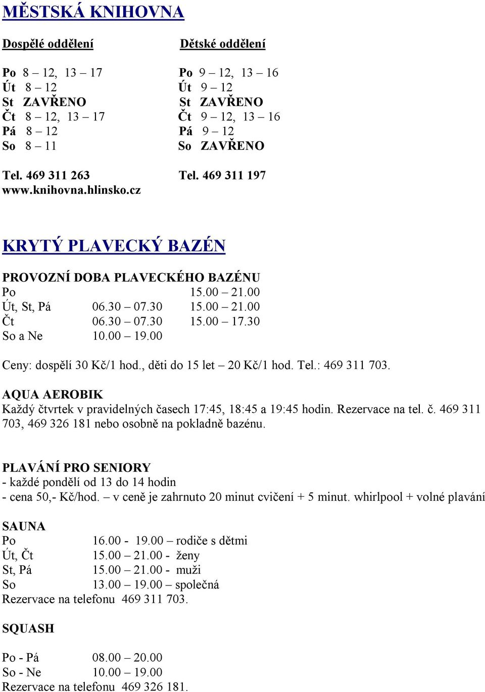 00 Ceny: dospělí 30 Kč/1 hod., děti do 15 let 20 Kč/1 hod. Tel.: 469 311 703. AQUA AEROBIK Každý čtvrtek v pravidelných časech 17:45, 18:45 a 19:45 hodin. Rezervace na tel. č. 469 311 703, 469 326 181 nebo osobně na pokladně bazénu.