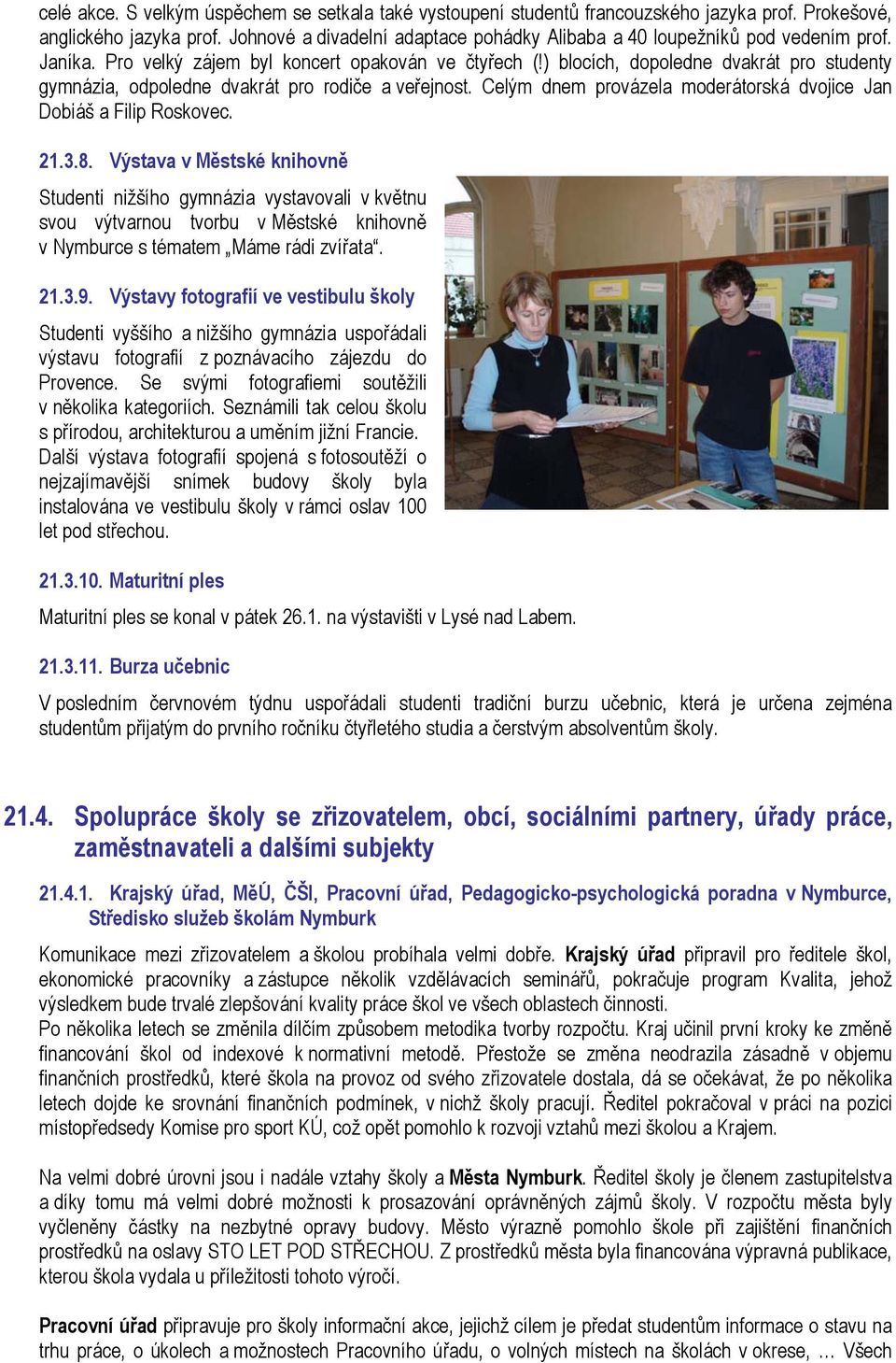 ) blocích, dopoledne dvakrát pro studenty gymnázia, odpoledne dvakrát pro rodiče a veřejnost. Celým dnem provázela moderátorská dvojice Jan Dobiáš a Filip Roskovec. 21.3.8.