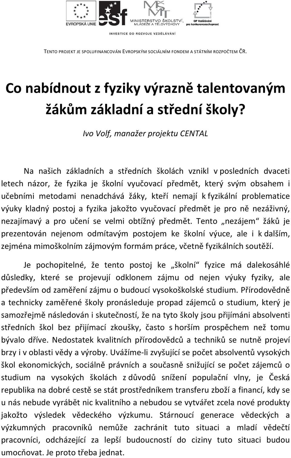 nenadchává žáky, kteří nemají k fyzikální problematice výuky kladný postoj a fyzika jakožto vyučovací předmět je pro ně nezáživný, nezajímavý a pro učení se velmi obtížný předmět.