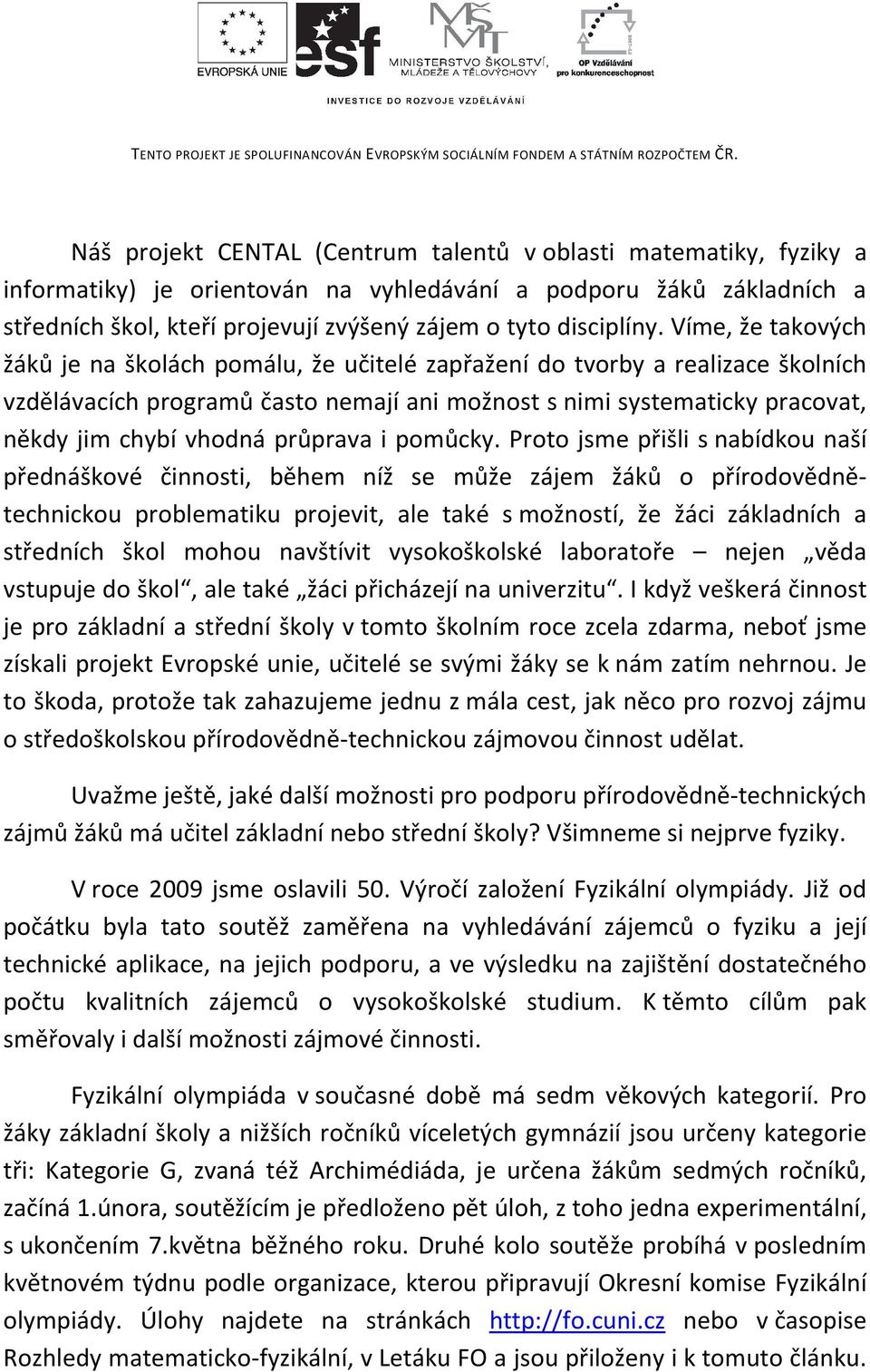 Víme, že takových žáků je na školách pomálu, že učitelé zapřažení do tvorby a realizace školních vzdělávacích programů často nemají ani možnost s nimi systematicky pracovat, někdy jim chybí vhodná