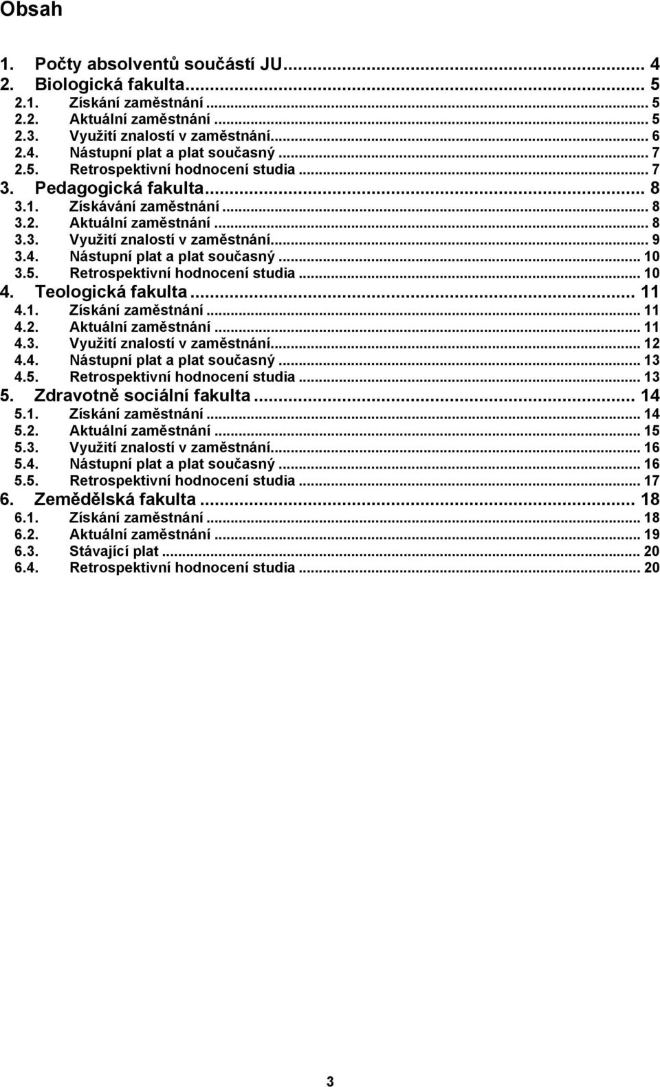 Nástupní plat a plat současný... 10 3.5. Retrospektivní hodnocení studia... 10 4. Teologická fakulta... 11 4.1. Získání zaměstnání... 11 4.2. Aktuální zaměstnání... 11 4.3. Využití znalostí v zaměstnání.