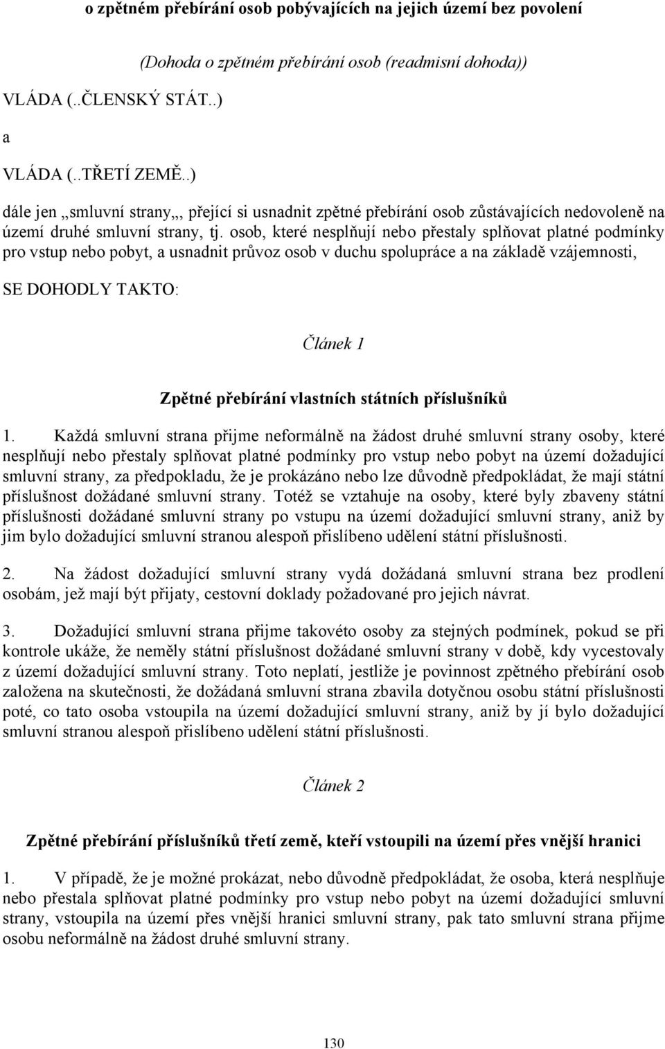 osob, které nesplňují nebo přestaly splňovat platné podmínky pro vstup nebo pobyt, a usnadnit průvoz osob v duchu spolupráce a na základě vzájemnosti, SE DOHODLY TAKTO: Článek 1 Zpětné přebírání